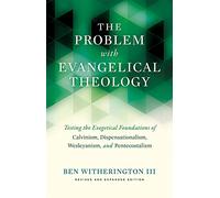 The Problem with Evangelical Theology: Testing the Exegetical Foundations of Calvinism, Dispensationalism, Wesleyanism, and Pentecostalism