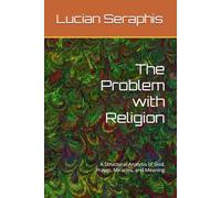 The Problem with Religion: A Structural Analysis of God, Prayer, Miracles, and Meaning