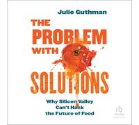 The Problem With Solutions: Why Silicon Valley Can't Hack the Future of Food