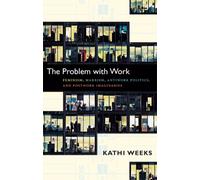 The Problem with Work : Feminism, Marxism, Antiwork Politics, and Postwork Imaginaries