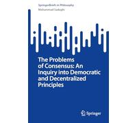 The Problems of Consensus: An Ethical Inquiry into Democratic and Decentralized Principles: An Inquiry into Democratic and Decentralized Principles (SpringerBriefs in Philosophy)