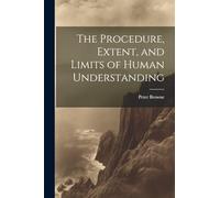 The Procedure, Extent, and Limits of Human Understanding