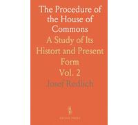 The Procedure of the House of Commons: A Study of Its Histort and Present Form