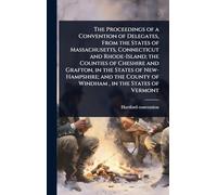 The Proceedings of a Convention of Delegates, From the States of Massachusetts, Connecticut and Rhode-Island; the Counties of Cheshire and Grafton, in ... County of Windham, in the States of Vermont