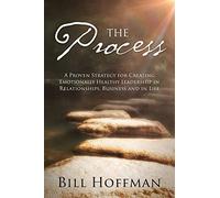 The Process: A Proven Strategy for Creating Emotionally Healthy Leadership in Relationships, Business and in Life