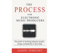 The Process For Electronic Music Production: The path to finishing release quality songs consistently in any style (Music Habits)