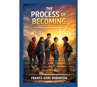 The Process of Becoming: Growth, Discipline, and Purpose for Pre to Late Teens