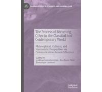 The Process of Becoming Other in the Classical and Contemporary World: Philosophical, Cultural, and Humanistic Perspectives on Communication Across ... Studies in Otherness and Communication)