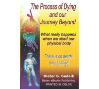 THE PROCESS OF DYING AND OUR JOURNEY BEYOND: What really happens when we shed our physical body.