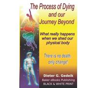 The Process of Dying and our Journey Beyond: What really happens when we shed our physical body