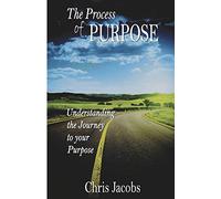 THE PROCESS OF PURPOSE: UNDERSTANDING THE JOURNEY TO YOUR PURPOSE