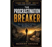 THE PROCRASTINATION BREAKER: How to Start Before You Feel Ready, Beat Avoidance, and Finish What Matters (Lessons from Legends)