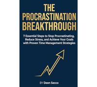 The Procrastination Breakthrough: 7 Essential Steps to Stop Procrastinating, Reduce Stress, and Achieve Your Goals with Proven Time Managment Strategies