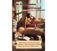 The Procrastination Breakthrough:: Conquer Analysis Paralysis and Executive Dysfunction - Tailored Strategies for Lifelong Results and the End of “I'll Do It Later” (Understanding Procrastination)