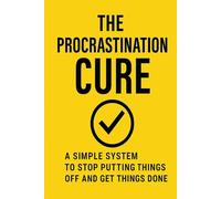 The Procrastination Cure: A Simple System to Stop Putting Things Off and Get Things Done