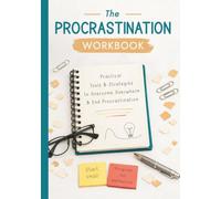 The Procrastination Workbook: A Practical Overcoming Overwhelm Journal With Clear Step-by-Step, Simple Anti Procrastination Tools, and a System To Finally End Procrastination Now
