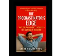 The Procrastinator's Edge: Harnessing the Hidden Power of Delay
