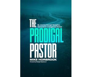 The Prodigal Pastor: My Journey Through Deception, Distractions, and Dangerous Desires