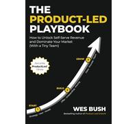 The Product-Led Playbook: How to Unlock Self-Serve Revenue and Dominate Your Market (With a Tiny Team) (ProductLed Library)