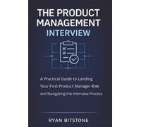 The Product Management Interview: A Practical Guide to Landing Your First Product Manager Role and Navigating the Interview Process