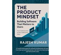 The Product Mindset: Building Software That Matters to Users: From Code Execution to User and Business Value