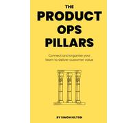 The Product Ops Pillars: Connect and organise your team to deliver customer value (The Product Leader Series)