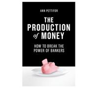 The Production of Money: How to Break the Power of the Banks: How to Break the Power of Bankers