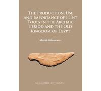 The Production, Use and Importance of Flint Tools in the Archaic Period and the Old Kingdom in Egypt