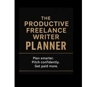 The Productive Freelance Writer Planner: Plan Smarter. Pitch Confidently. Get Paid More. (Freelance Writing Success)
