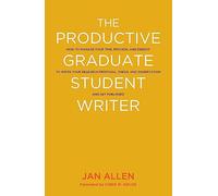 The Productive Graduate Student Writer: How to Manage Your Time, Process, and Energy to Write Your Research Proposal, Thesis, and Dissertation and Get Published