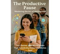 The Productive Pause: Mastering the Art of Waiting Well: Tiny Games and Micro-Goals That Turn Every Delay into Momentum