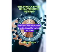 THE PRODUCTIVITY BREAKTHROUGH METHOD: Work Smarter, Not Harder, and Achieve More with Less Effort (Build You Again Series)