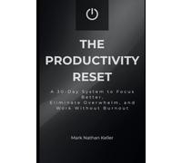 The Productivity Reset: A 30-Day System to Focus Better, Eliminate Overwhelm, and Work Without Burnout