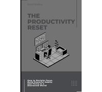 The Productivity Reset: How to Reclaim Focus, Build Powerful Habits, and Thrive in a Distracted World