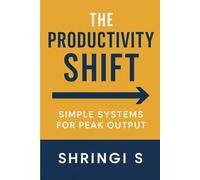 The Productivity Shift: Simple Systems for Peak Output: How Small Changes, Smart Routines, and Practical Systems Transform Your Results: 7 (Time & Productivity Mastery Series)