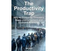 The Productivity Trap: Why AI Prosperity Threatens Mass Unemployment and Economic Collapse