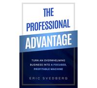 The Professional Advantage: Turn an Overwhelming Business into a Focused, Profitable Machine