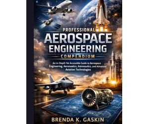 The Professional Aerospace Engineering Compendium: An In-Depth Yet Accessible Guide to Aerospace Engineering, Aeronautics, Astronautics, and Advanced ... 6 (Advanced Firmware Engineering)