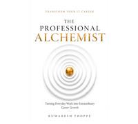 The Professional Alchemist: Turning Everyday Work into Extraordinary Career Growth