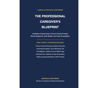 THE PROFESSIONAL CAREGIVER'S BLUEPRINT: A Definitive Clinical Guide to Person-Centred Practice, Ethical Safeguards, Safe Mobility, and Crisis De-escalation