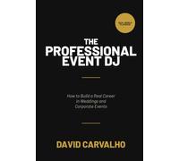 The Professional Event DJ: How to Build a Real Career in Weddings & Corporate Events