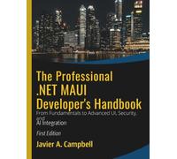 The Professional .NET MAUI Developer's Handbook: From Fundamentals to Advanced UI, Security, and AI Integration (Code Like a Pro: Masterclass Series for Developers)