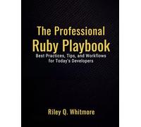 The Professional Ruby Playbook: Best Practices, Tips, and Workflows for Today’s Developers