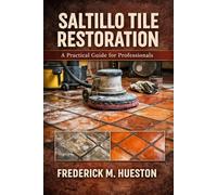 The Professional’s Guide to Saltillo and Mexican Tile: Care, Repair, Restoration, and Preservation