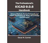 The Professional’s KiCad 9.0.6 Handbook: Advanced Methods, Practical Techniques, and Industry Best Practices for Modern Circuit Design and PCB Layout ... electronics and embedded system guide)