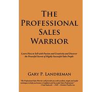 The Professional Sales Warrior: Learn How to Sell with Passion and Creativity and Discover the Powerful Secrets of Highly Successful Sales People