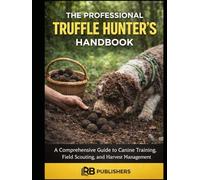 The Professional Truffle Hunter’s Handbook: A Comprehensive Guide to Canine Training, Field Scouting, and Harvest Management