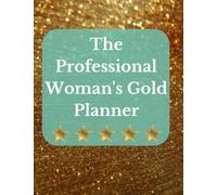 The Professional Woman's Gold Planner: Organize, Take Meeting Notes, Track Data, and Plan for the Days, Weeks, and Months (with sections for journaling)