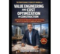 THE PROFESSIONAL'S COMPLETE MANUAL OF VALUE ENGINEERING AND COST OPTIMIZATION IN CONSTRUCTION: Function-Based Cost Reduction, Value Study Facilitation, and Life-Cycle Analysis for Commercial Projects