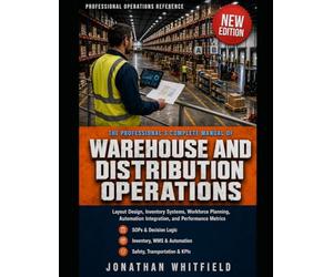 THE PROFESSIONAL'S COMPLETE MANUAL OF WAREHOUSE AND DISTRIBUTION OPERATIONS: Layout Design, Inventory Systems, Workforce Planning, Automation Integration, and Performance Metrics